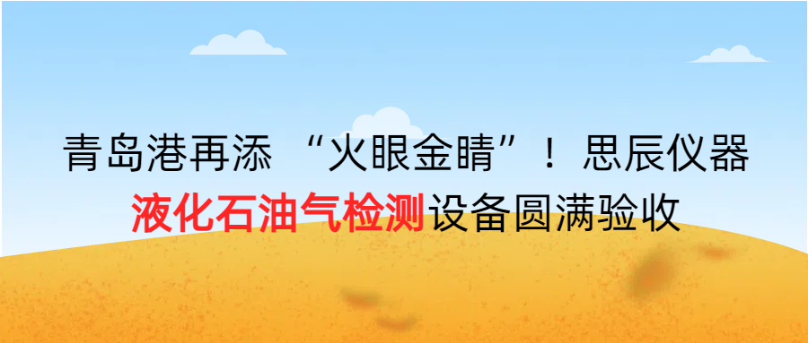 青島港再添 &ldquo;火眼金睛&rdquo;！思辰儀器液化石油氣檢測設(shè)備圓滿完成驗收！！