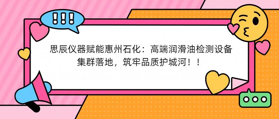 思辰儀器賦能惠州石化：高端潤滑油檢測設(shè)備集群落地，筑牢品質(zhì)護城河！
