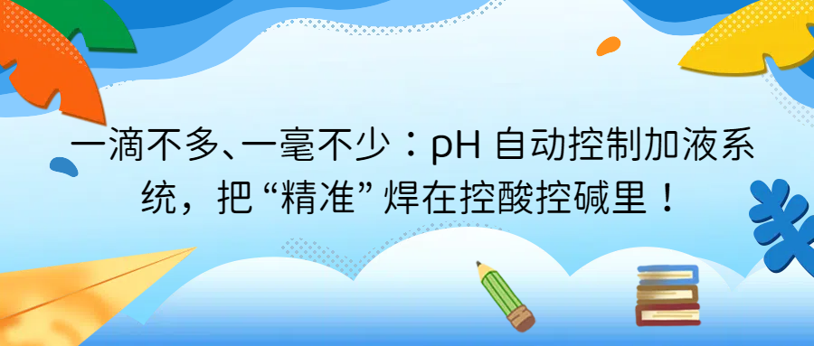 一滴不多、一毫不少：pH 自動控制加液系統(tǒng)，把 &ldquo;精準(zhǔn)&rdquo; 焊在控酸控堿里